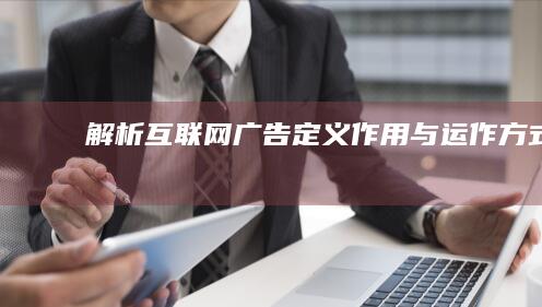 解析互联网广告：定义、作用与运作方式